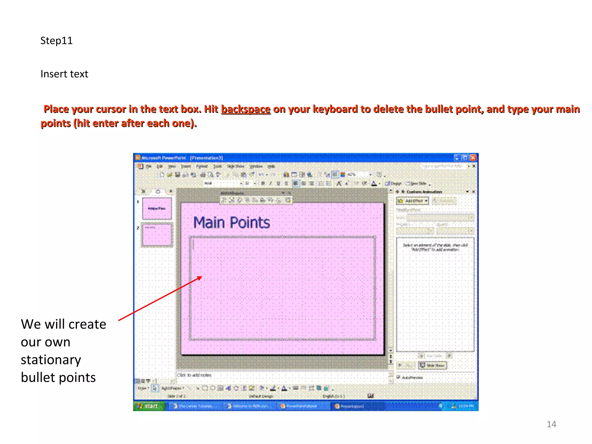 Step11
Insert text
Place your cursor in the text box. HitPlace your cursor in the text box. Hit backspacebackspace on your keyboard to delete the bullet point, and type your mainon your keyboard to delete the bullet point, and type your main
points (hit enter after each one).points (hit enter after each one).
We will create
our own
stationary
bullet points
14
 