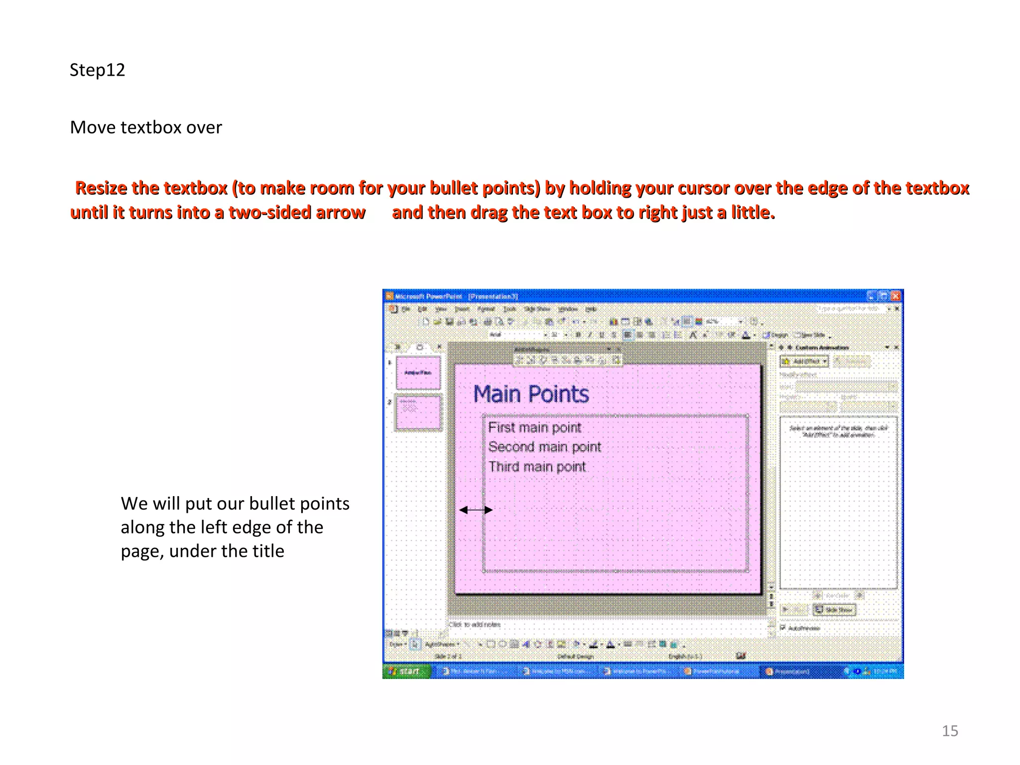 Step12
Move textbox over
Resize the textbox (to make room for your bullet points) by holding your cursor over the edge of the textboxResize the textbox (to make room for your bullet points) by holding your cursor over the edge of the textbox
until it turns into a two-sided arrow and then drag the text box to right just a little.until it turns into a two-sided arrow and then drag the text box to right just a little.
We will put our bullet points
along the left edge of the
page, under the title
15
 