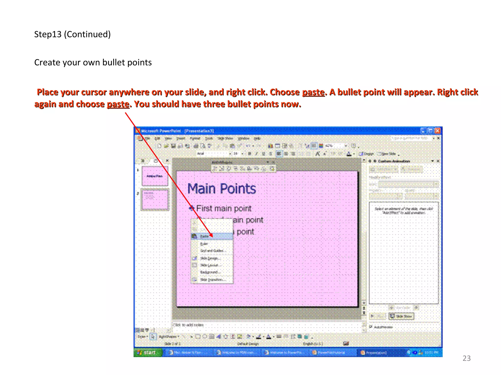 Step13 (Continued)
Create your own bullet points
Place your cursor anywhere on your slide, and right click. ChoosePlace your cursor anywhere on your slide, and right click. Choose pastepaste. A bullet point will appear. Right click. A bullet point will appear. Right click
again and chooseagain and choose pastepaste. You should have three bullet points now.. You should have three bullet points now.
23
 