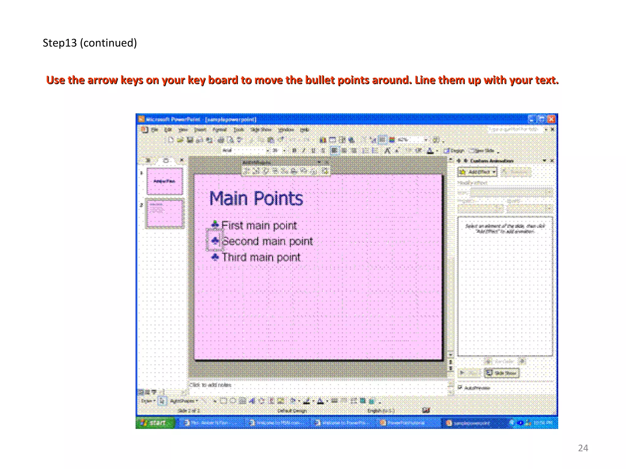 Step13 (continued)
Use the arrow keys on your key board to move the bullet points around. Line them up with your text.Use the arrow keys on your key board to move the bullet points around. Line them up with your text.
24
 