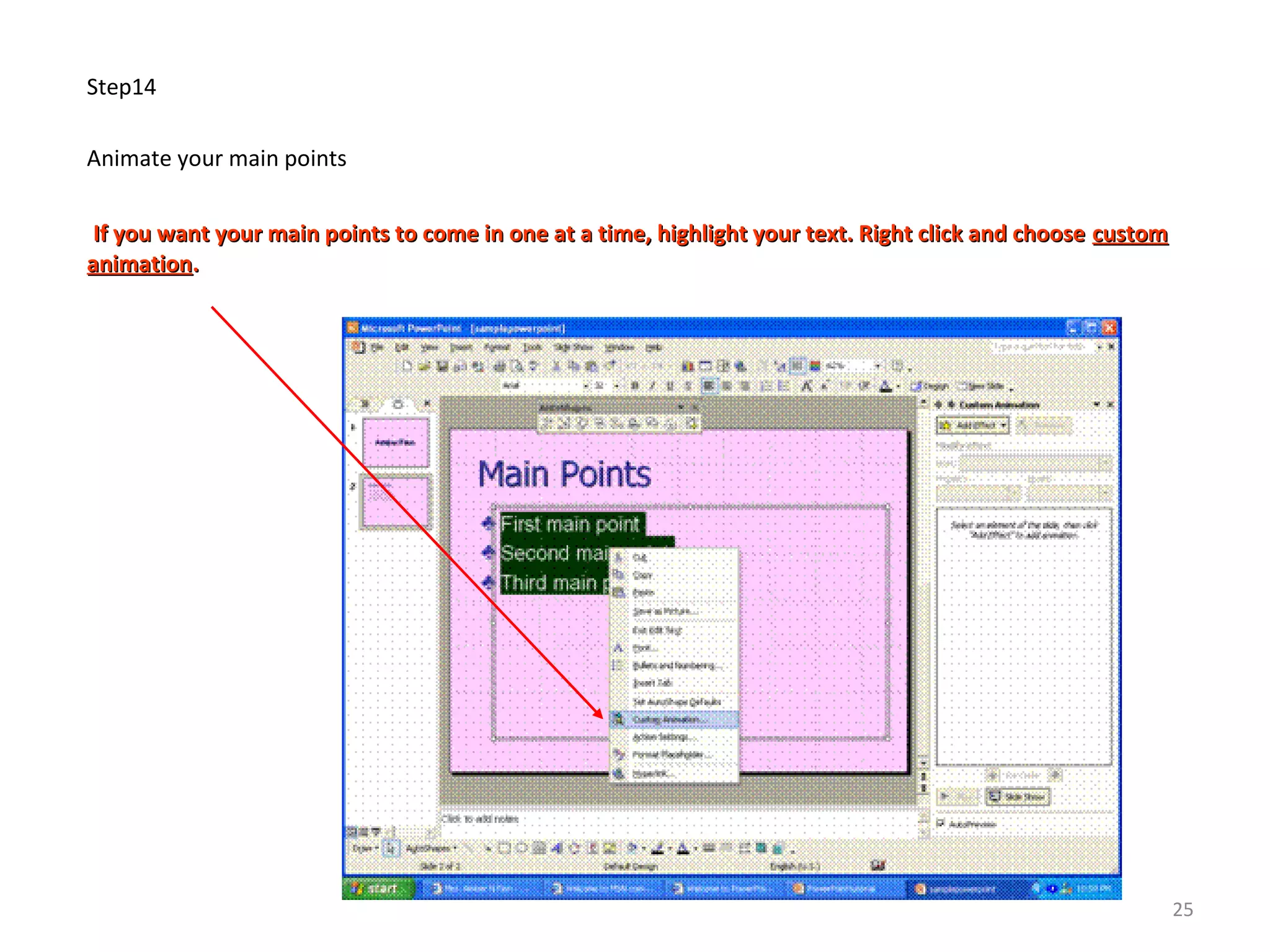 Step14
Animate your main points
If you want your main points to come in one at a time, highlight your text. Right click and chooseIf you want your main points to come in one at a time, highlight your text. Right click and choose customcustom
animationanimation..
25
 