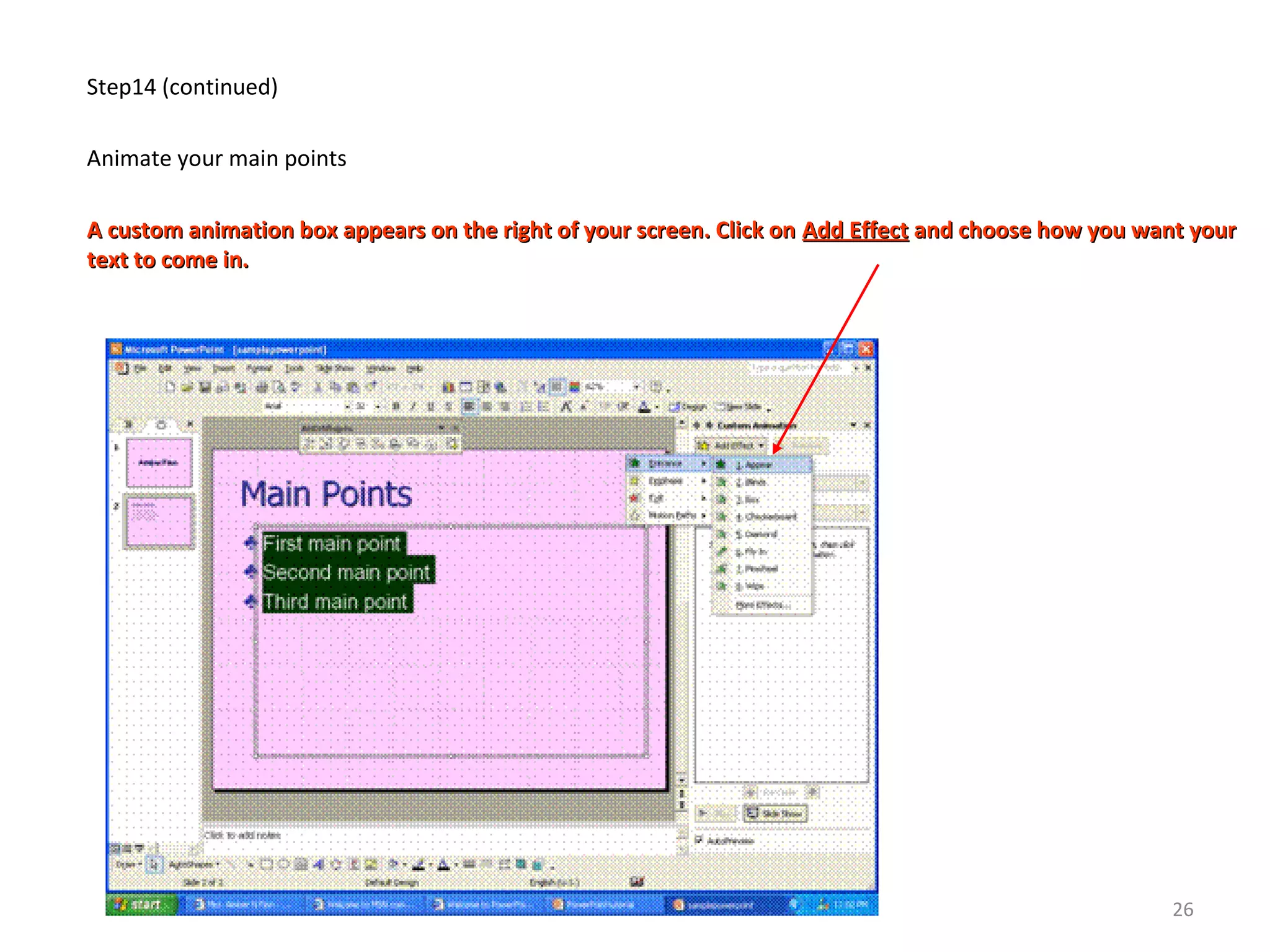 Step14 (continued)
Animate your main points
A custom animation box appears on the right of your screen. Click onA custom animation box appears on the right of your screen. Click on Add EffectAdd Effect and choose how you want yourand choose how you want your
text to come in.text to come in.
26
 