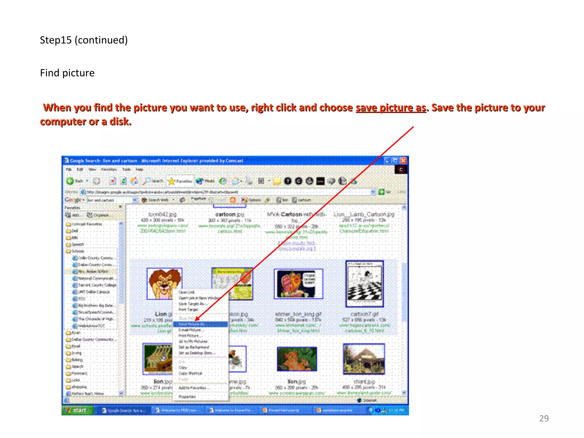 Step15 (continued)
Find picture
When you find the picture you want to use, right click and chooseWhen you find the picture you want to use, right click and choose save picture assave picture as. Save the picture to your. Save the picture to your
computer or a disk.computer or a disk.
29
 