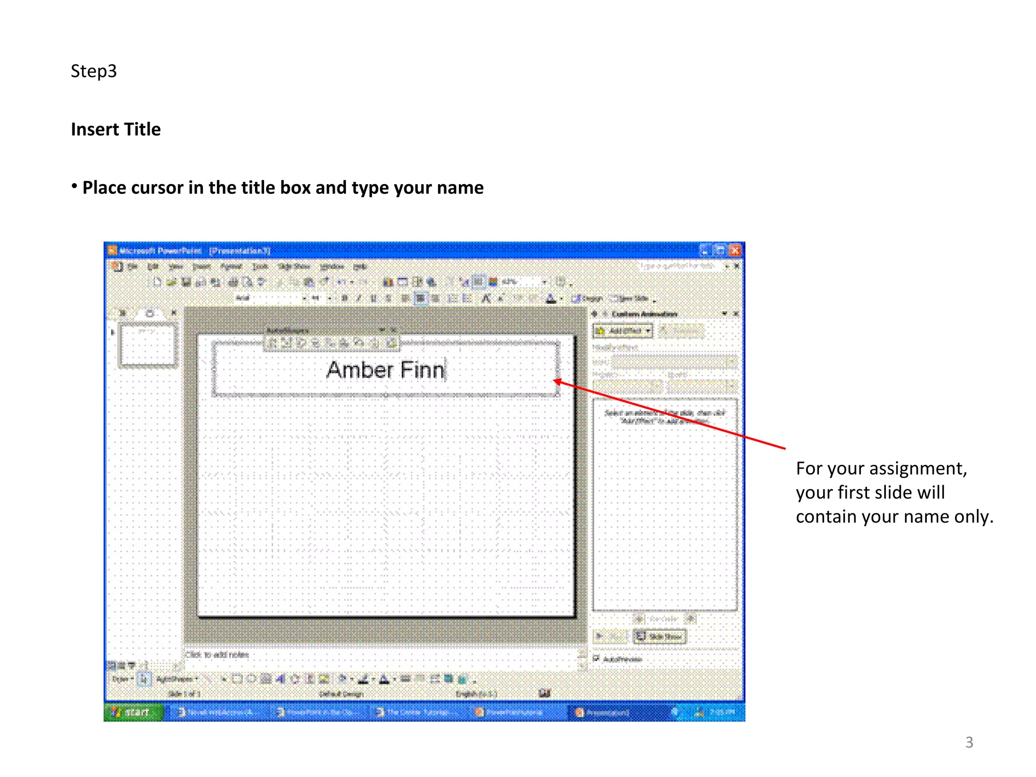 Step3
Insert Title
• Place cursor in the title box and type your name
For your assignment,
your first slide will
contain your name only.
3
 