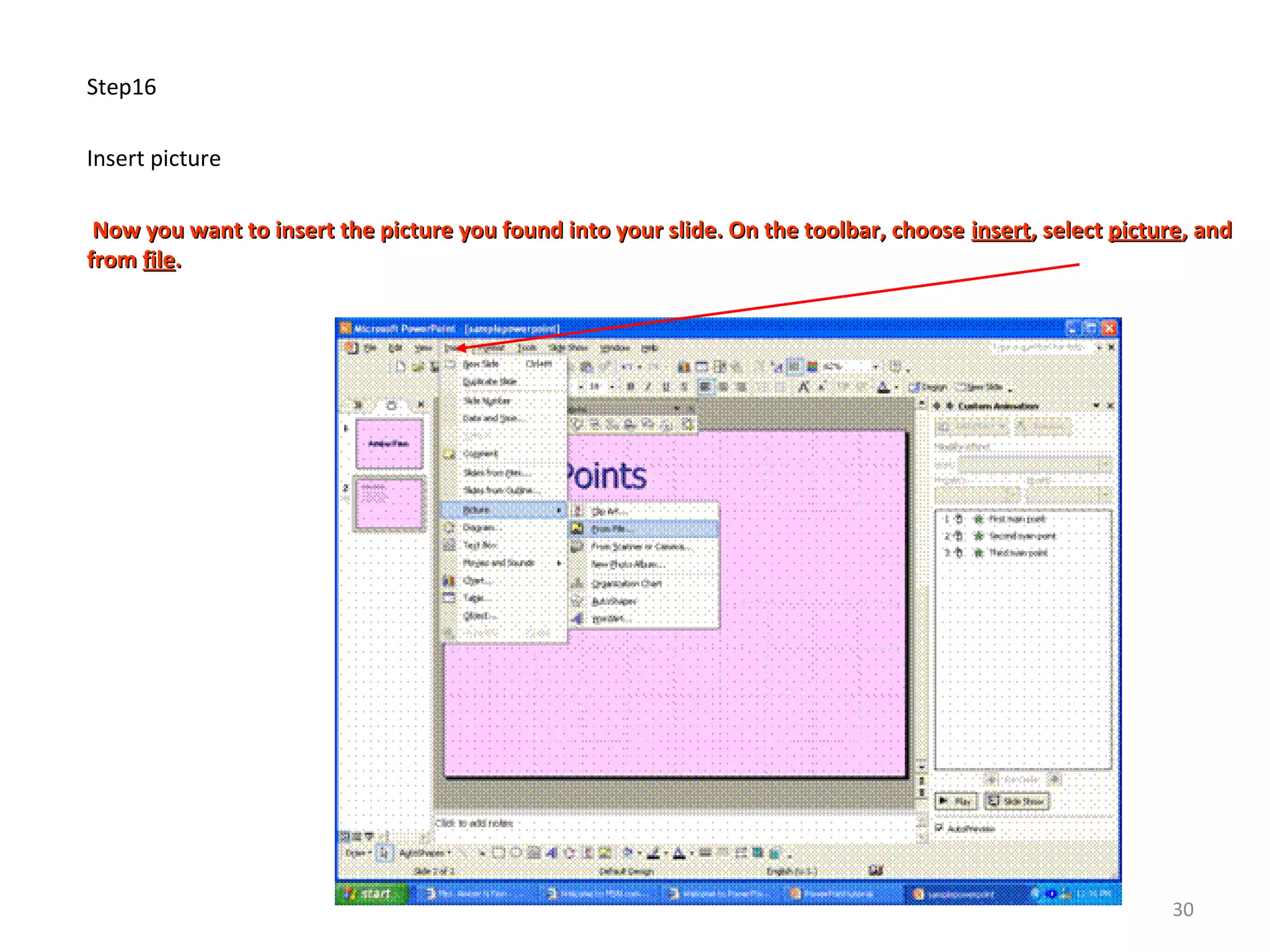 Step16
Insert picture
Now you want to insert the picture you found into your slide. On the toolbar, chooseNow you want to insert the picture you found into your slide. On the toolbar, choose insertinsert, select, select picturepicture, and, and
fromfrom filefile..
30
 