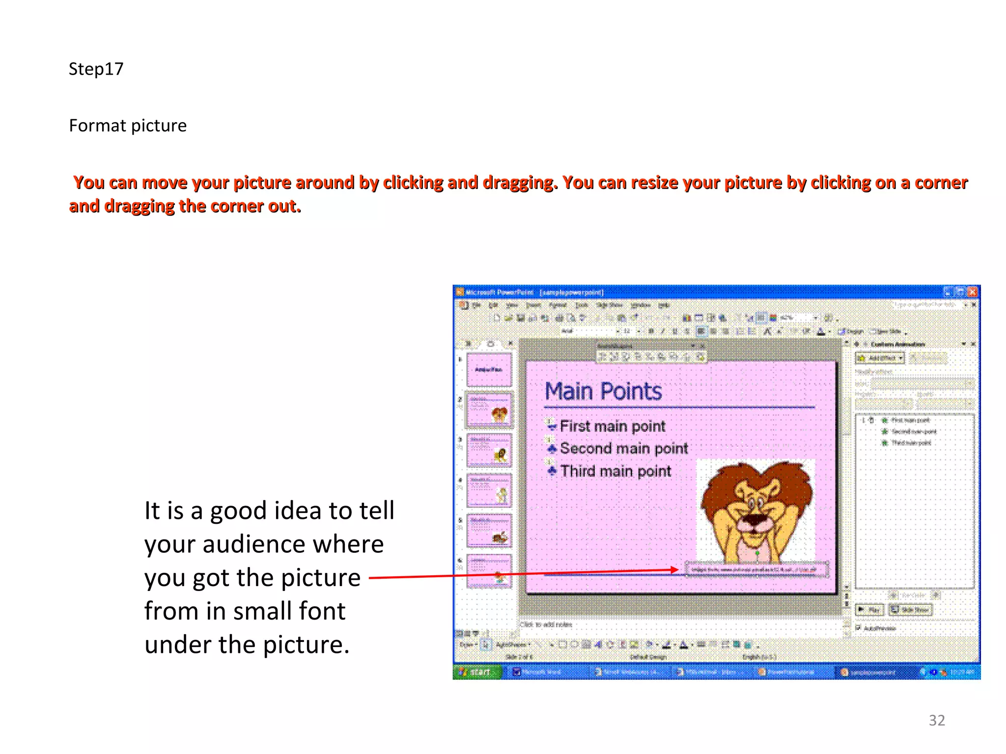 Step17
Format picture
You can move your picture around by clicking and dragging. You can resize your picture by clicking on a cornerYou can move your picture around by clicking and dragging. You can resize your picture by clicking on a corner
and dragging the corner out.and dragging the corner out.
It is a good idea to tell
your audience where
you got the picture
from in small font
under the picture.
32
 