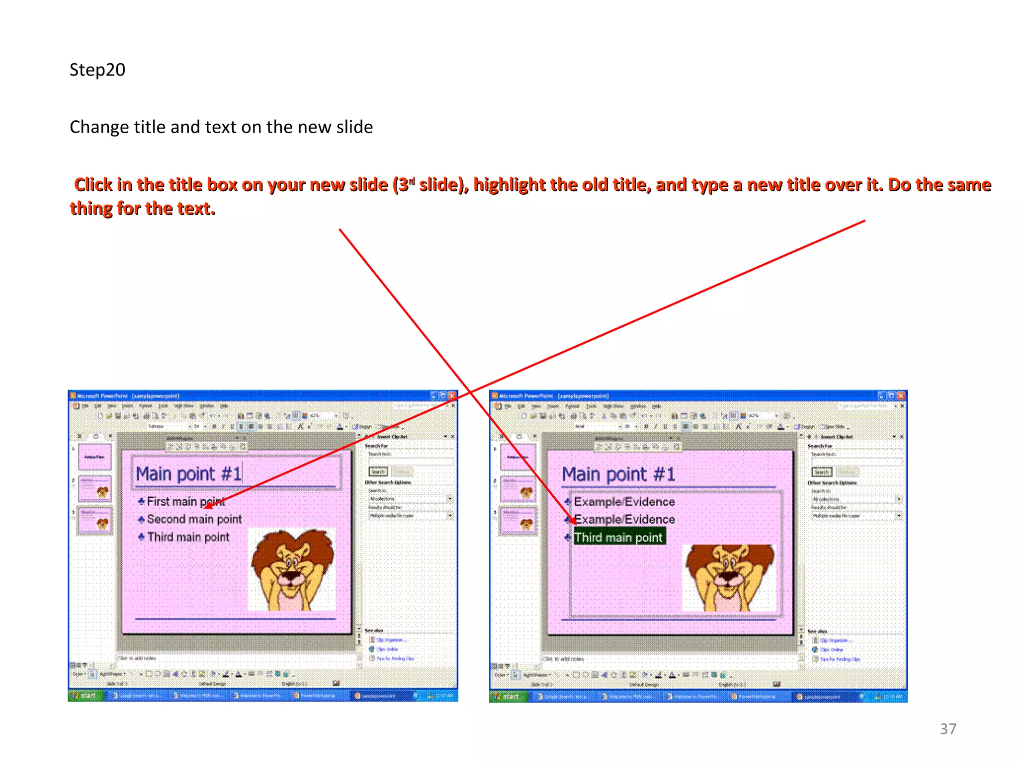 Step20
Change title and text on the new slide
Click in the title box on your new slide (3Click in the title box on your new slide (3rdrd
slide), highlight the old title, and type a new title over it. Do the sameslide), highlight the old title, and type a new title over it. Do the same
thing for the text.thing for the text.
37
 
