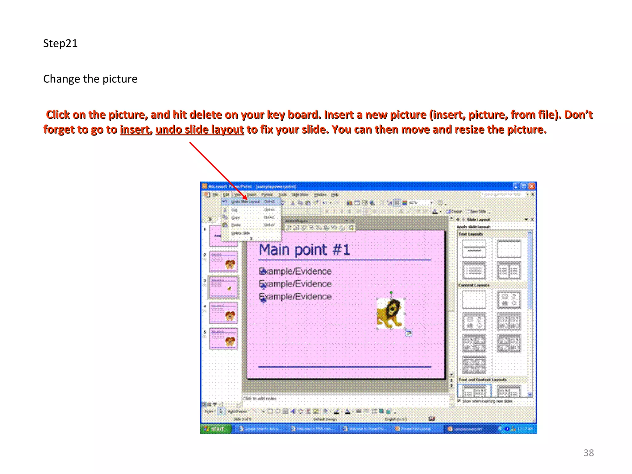 Step21
Change the picture
Click on the picture, and hit delete on your key board. Insert a new picture (insert, picture, from file). Don’tClick on the picture, and hit delete on your key board. Insert a new picture (insert, picture, from file). Don’t
forget to go toforget to go to insertinsert,, undo slide layoutundo slide layout to fix your slide. You can then move and resize the picture.to fix your slide. You can then move and resize the picture.
38
 