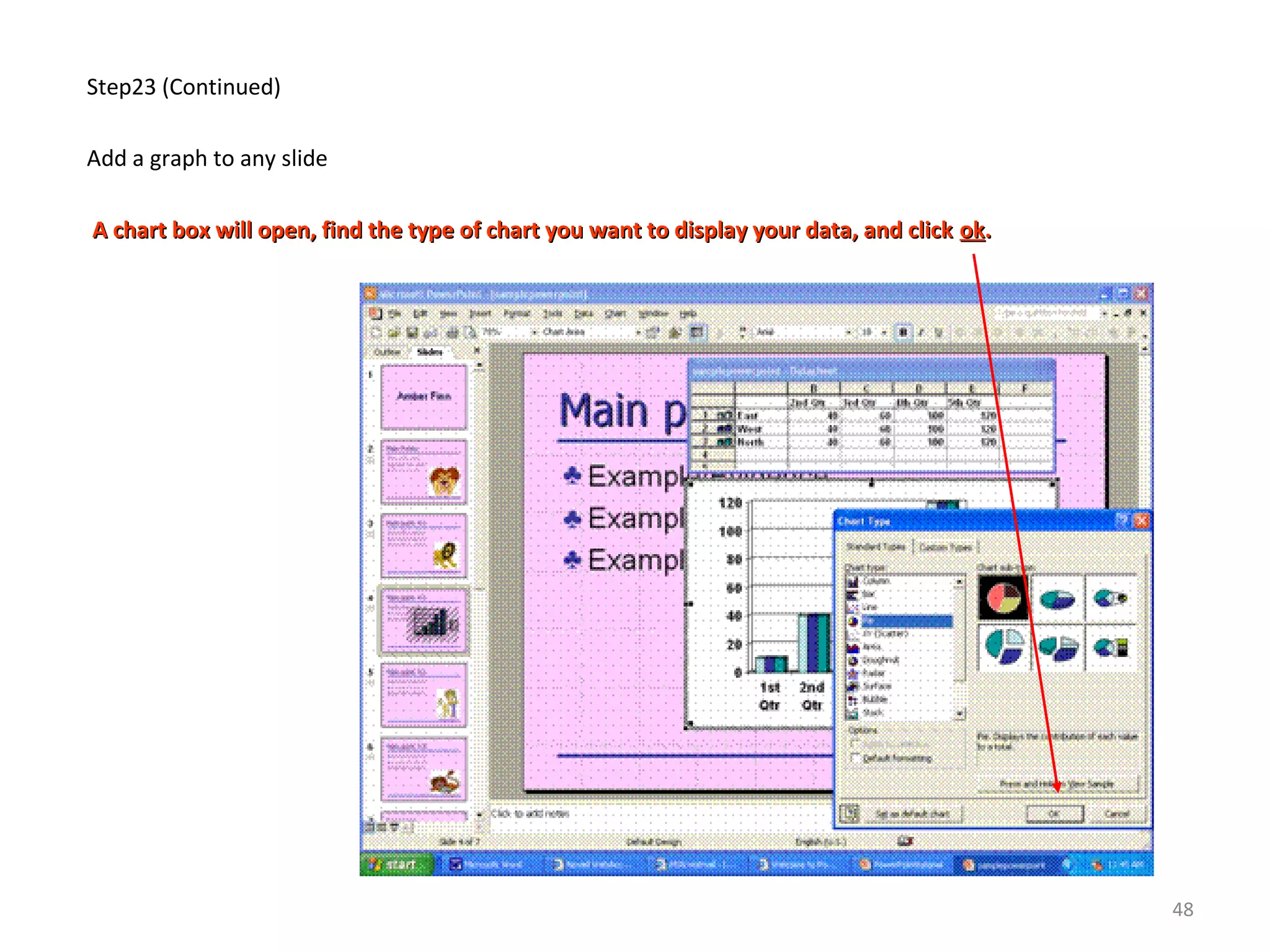 Step23 (Continued)
Add a graph to any slide
A chart box will open, find the type of chart you want to display your data, and clickA chart box will open, find the type of chart you want to display your data, and click okok..
48
 