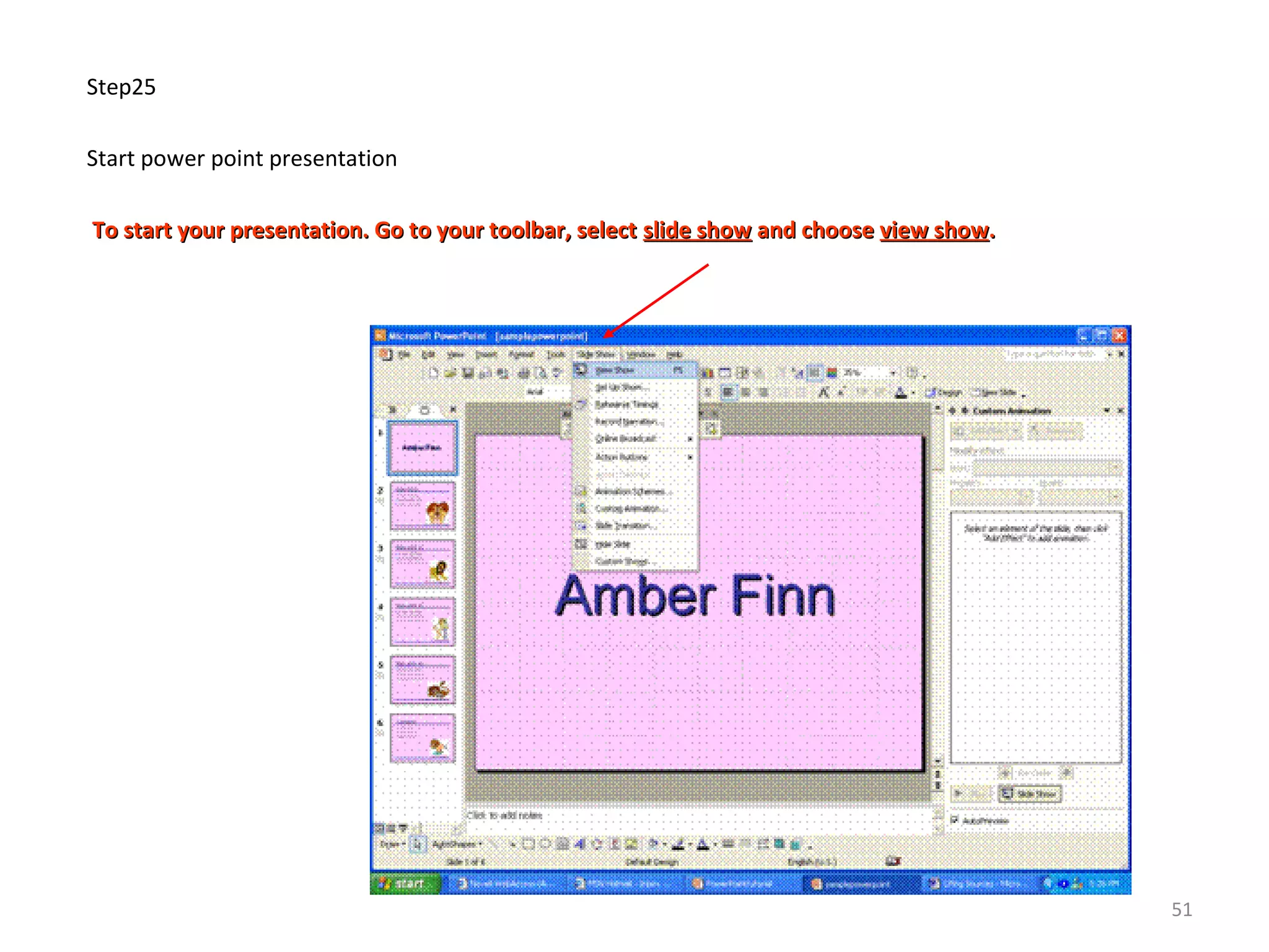 Step25
Start power point presentation
To start your presentation. Go to your toolbar, selectTo start your presentation. Go to your toolbar, select slide showslide show and chooseand choose view showview show..
51
 