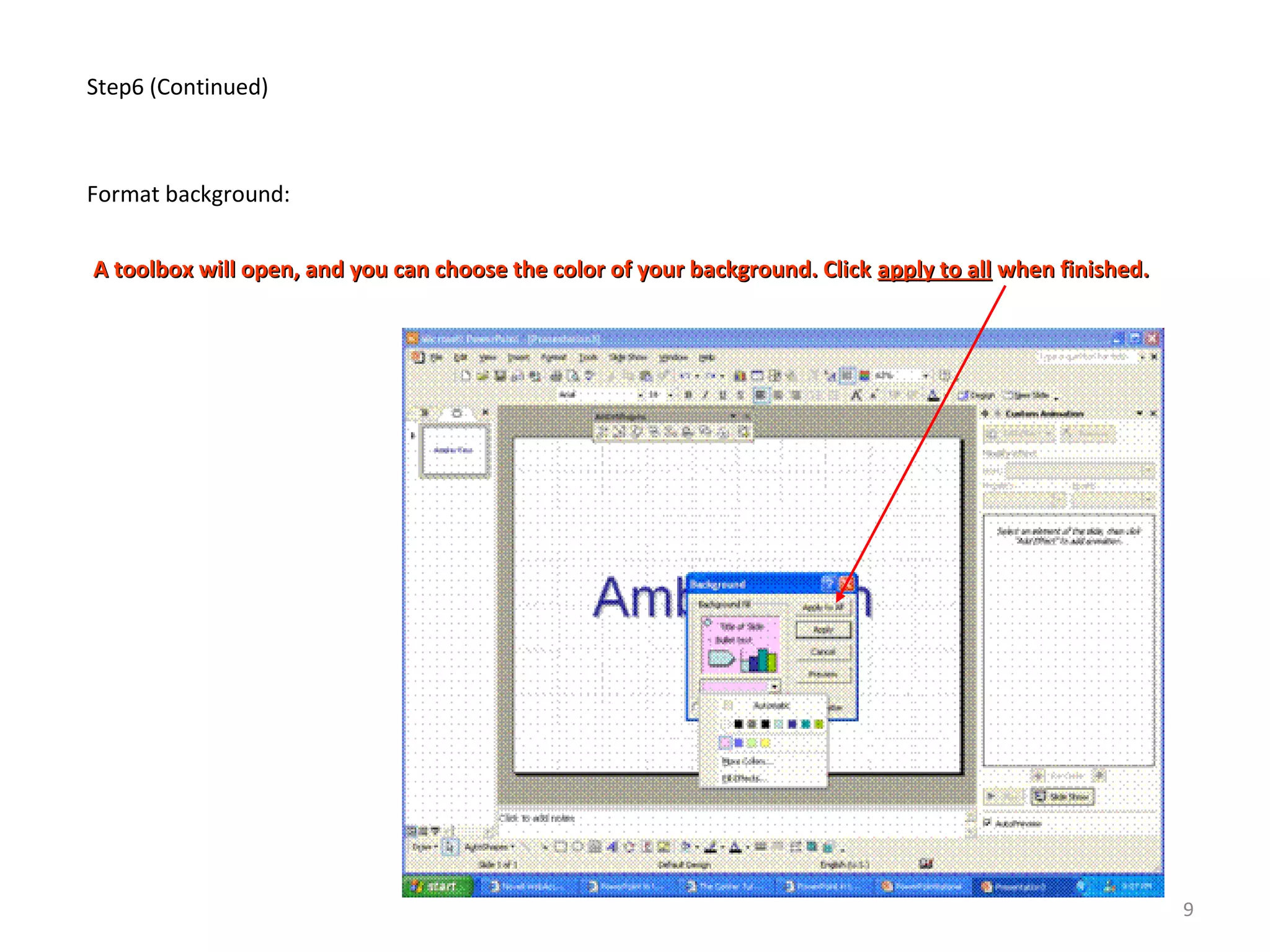 Step6 (Continued)
Format background:
A toolbox will open, and you can choose the color of your background. ClickA toolbox will open, and you can choose the color of your background. Click apply to allapply to all when finished.when finished.
9
 