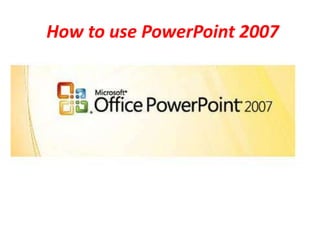 How to use PowerPoint 2007

 