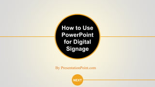 NEXT
How to Use
PowerPoint
for Digital
Signage
By PresentationPoint.com
 
