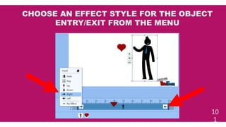 10
1
CHOOSE AN EFFECT STYLE FOR THE OBJECT
ENTRY/EXIT FROM THE MENU
 