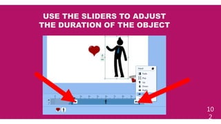 10
2
USE THE SLIDERS TO ADJUST
THE DURATION OF THE OBJECT
 