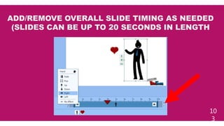 10
3
ADD/REMOVE OVERALL SLIDE TIMING AS NEEDED
(SLIDES CAN BE UP TO 20 SECONDS IN LENGTH
 