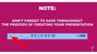 NOTE:
10
7
DON’T FORGET TO SAVE THROUGHOUT
THE PROCESS OF CREATING YOUR PRESENTATION
 