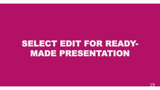 SELECT EDIT FOR READY-
MADE PRESENTATION
19
 