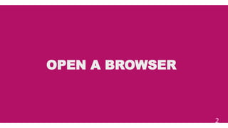 OPEN A BROWSER
2
 