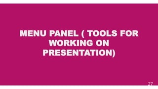MENU PANEL ( TOOLS FOR
WORKING ON
PRESENTATION)
27
 