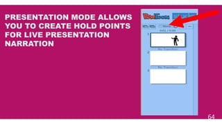 64
PRESENTATION MODE ALLOWS
YOU TO CREATE HOLD POINTS
FOR LIVE PRESENTATION
NARRATION
 