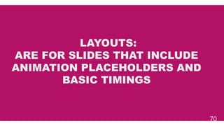 70
LAYOUTS:
ARE FOR SLIDES THAT INCLUDE
ANIMATION PLACEHOLDERS AND
BASIC TIMINGS
 