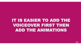 IT IS EASIER TO ADD THE
VOICEOVER FIRST THEN
ADD THE ANIMATIONS
87
 