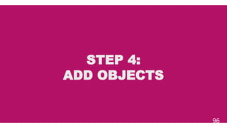 STEP 4:
ADD OBJECTS
96
 