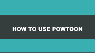 HOW TO USE POWTOON
 