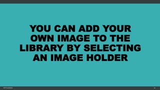 YOU CAN ADD YOUR
OWN IMAGE TO THE
LIBRARY BY SELECTING
AN IMAGE HOLDER
MFTPULIDO2015 36
 