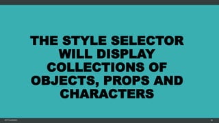 THE STYLE SELECTOR
WILL DISPLAY
COLLECTIONS OF
OBJECTS, PROPS AND
CHARACTERS
MFTPULIDO2015 38
 
