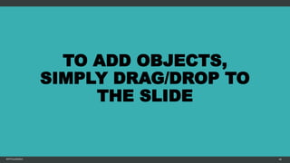 TO ADD OBJECTS,
SIMPLY DRAG/DROP TO
THE SLIDE
MFTPULIDO2015 40
 