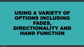 USING A VARIETY OF
OPTIONS INCLUDING
FADES,
DIRECTIONALITY AND
HAND FUNCTION
MFTPULIDO2015 57
 