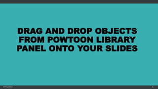 DRAG AND DROP OBJECTS
FROM POWTOON LIBRARY
PANEL ONTO YOUR SLIDES
MFTPULIDO2015 98
 