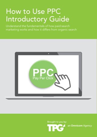 How to Use PPC
Introductory Guide
1

How to Use PPC Introductory Guide

Understand the fundamentals of how paid search
marketing works and how it differs from organic search

Brought to you by:

 