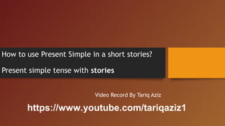 How to use Present Simple in a short stories?
Present simple tense with stories
Video Record By Tariq Aziz
https://www.youtube.com/tariqaziz1
 