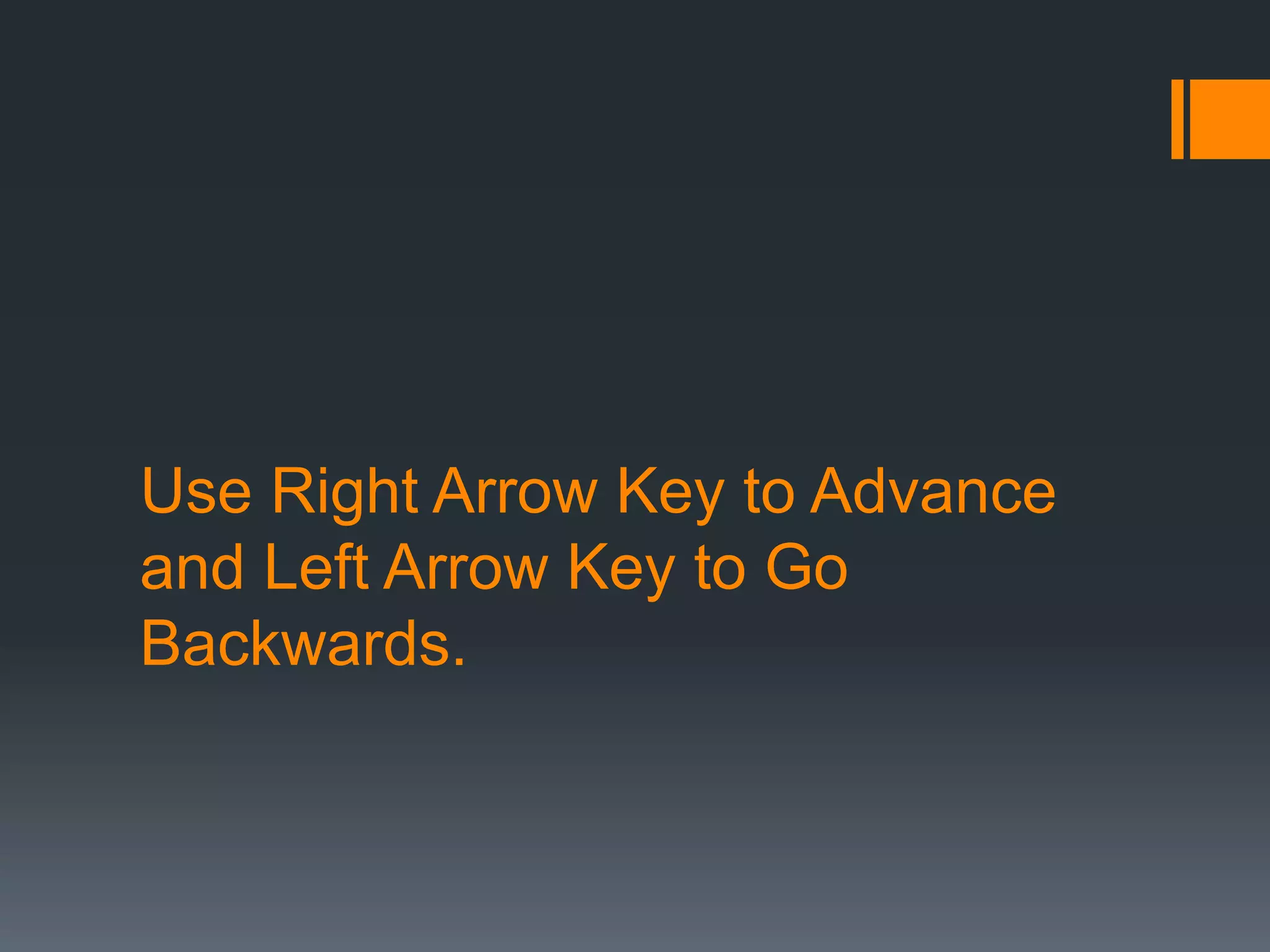 Use Right Arrow Key to Advance
and Left Arrow Key to Go
Backwards.
 
