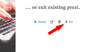 … or exit existing prezi.
 