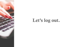 Let’s log out.
 
