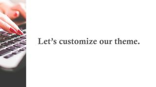 Let’s customize our theme.
 