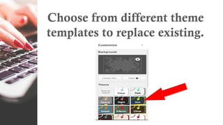Choose from different theme
templates to replace existing.
 