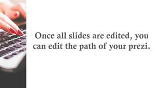 Once all slides are edited, you
can edit the path of your prezi.
 
