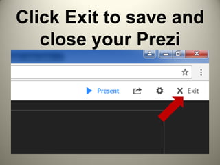 Click Exit to save and
close your Prezi
 