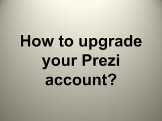 How to upgrade
your Prezi
account?
 