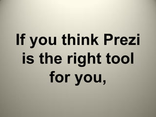 If you think Prezi
is the right tool
for you,
 