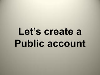 Let’s create a
Public account
 