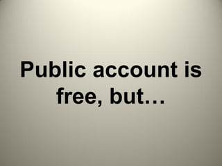 Public account is
free, but…
 