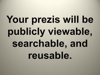 Your prezis will be
publicly viewable,
searchable, and
reusable.
 