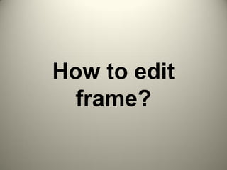 How to edit
frame?
 