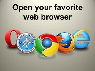 Open your favorite
web browser
 